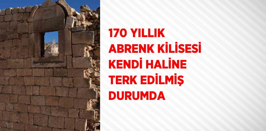 170 YILLIK ABRENK KİLİSESİ KENDİ HALİNE TERK EDİLMİŞ DURUMDA