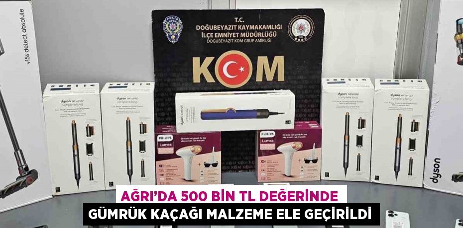 AĞRI’DA 500 BİN TL DEĞERİNDE GÜMRÜK KAÇAĞI MALZEME ELE GEÇİRİLDİ