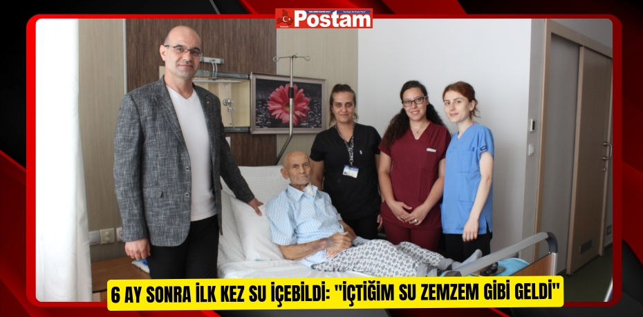 6 ay sonra ilk kez su içebildi: "İçtiğim su zemzem gibi geldi"