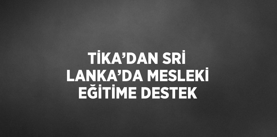 TİKA’DAN SRİ LANKA’DA MESLEKİ EĞİTİME DESTEK