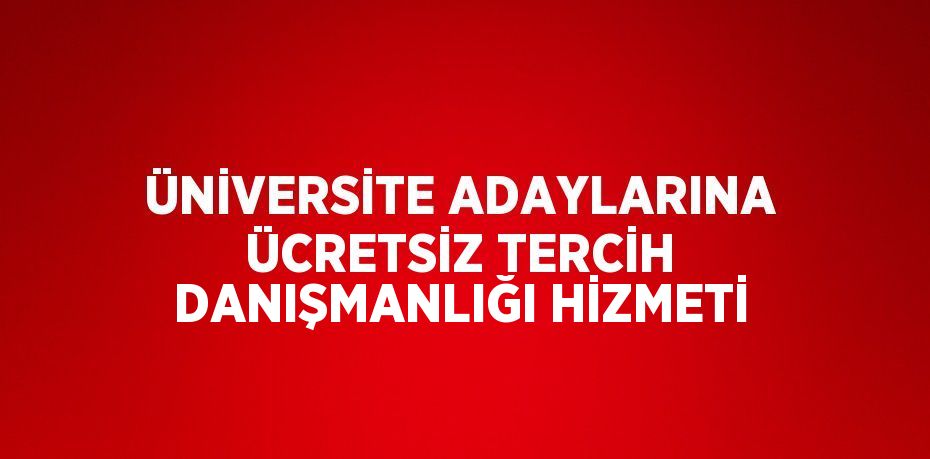 ÜNİVERSİTE ADAYLARINA ÜCRETSİZ TERCİH DANIŞMANLIĞI HİZMETİ