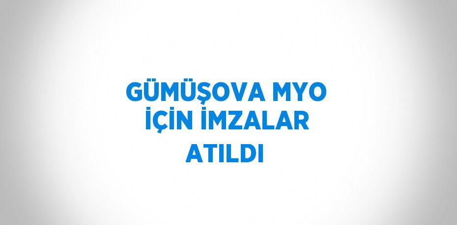 GÜMÜŞOVA MYO İÇİN İMZALAR ATILDI