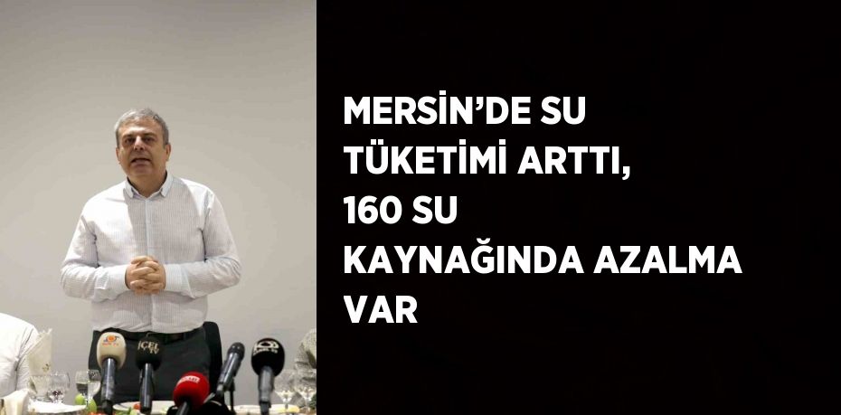 MERSİN’DE SU TÜKETİMİ ARTTI, 160 SU KAYNAĞINDA AZALMA VAR