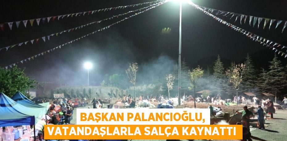 BAŞKAN PALANCIOĞLU, VATANDAŞLARLA SALÇA KAYNATTI