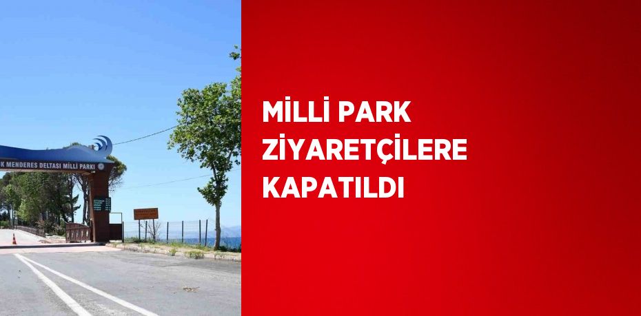 MİLLİ PARK ZİYARETÇİLERE KAPATILDI