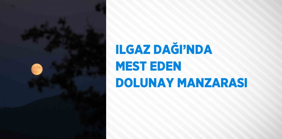 ILGAZ DAĞI’NDA MEST EDEN DOLUNAY MANZARASI