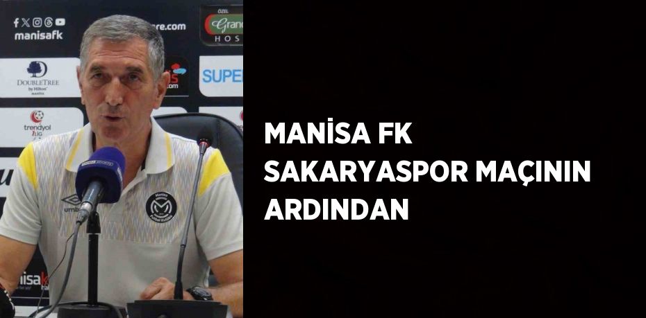 MANİSA FK SAKARYASPOR MAÇININ ARDINDAN