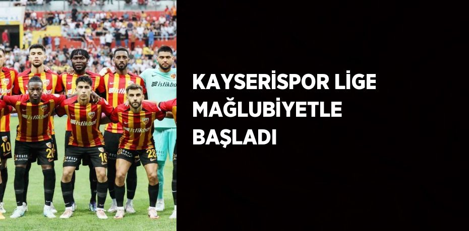 KAYSERİSPOR LİGE MAĞLUBİYETLE BAŞLADI