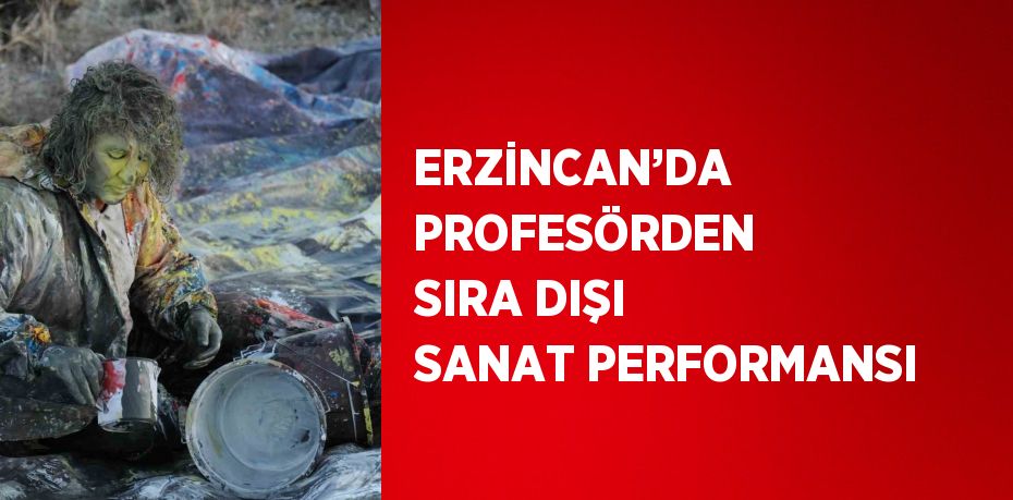 ERZİNCAN’DA PROFESÖRDEN SIRA DIŞI SANAT PERFORMANSI