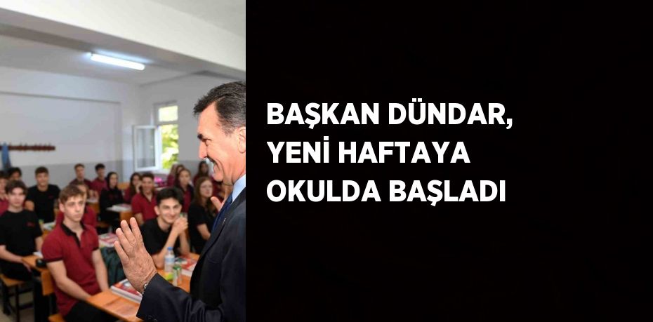 BAŞKAN DÜNDAR, YENİ HAFTAYA OKULDA BAŞLADI