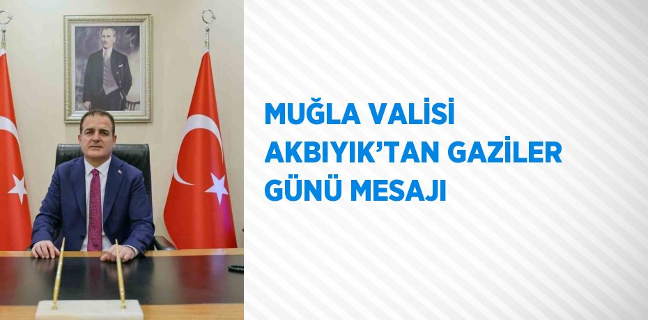 MUĞLA VALİSİ AKBIYIK’TAN GAZİLER GÜNÜ MESAJI