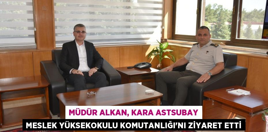 Müdür Alkan, Kara Astsubay Meslek Yüksekokulu Komutanlığı'nı ziyaret etti