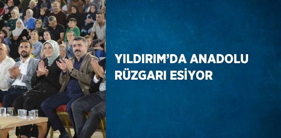 YILDIRIM’DA ANADOLU RÜZGARI ESİYOR