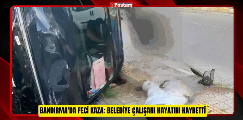 Bandırma'da feci kaza: Belediye çalışanı hayatını kaybetti  