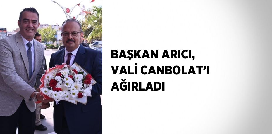 BAŞKAN ARICI, VALİ CANBOLAT’I AĞIRLADI