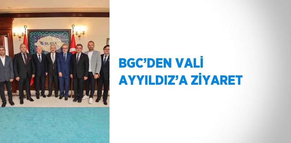 BGC’DEN VALİ AYYILDIZ’A ZİYARET