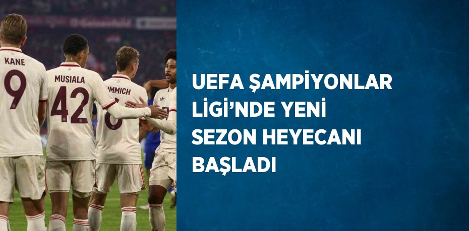 UEFA ŞAMPİYONLAR LİGİ’NDE YENİ SEZON HEYECANI BAŞLADI