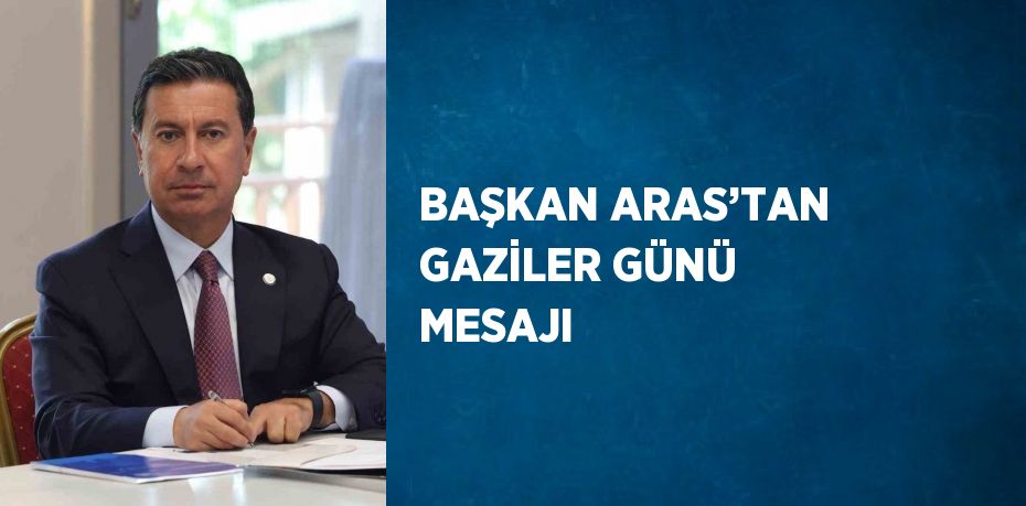 BAŞKAN ARAS’TAN GAZİLER GÜNÜ MESAJI