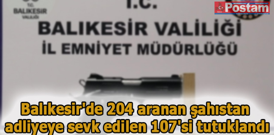 Balıkesir'de 204 aranan şahıstan adliyeye sevk edilen 107'si tutuklandı