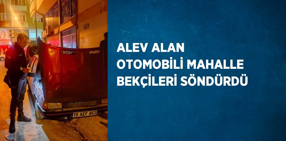 ALEV ALAN OTOMOBİLİ MAHALLE BEKÇİLERİ SÖNDÜRDÜ