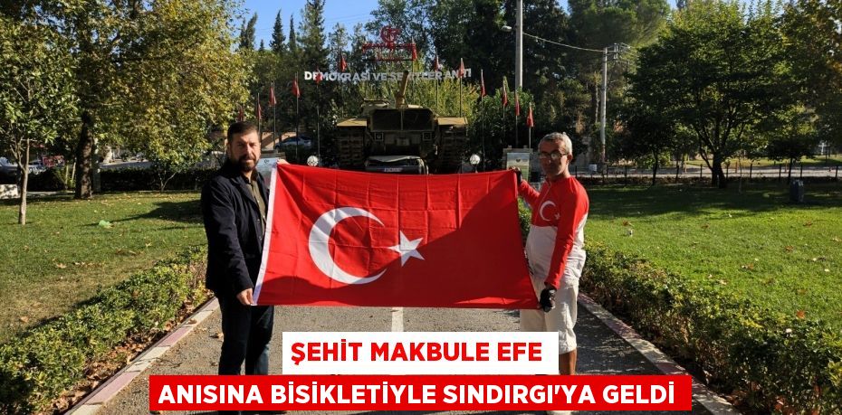 ŞEHİT MAKBULE EFE ANISINA BİSİKLETİYLE SINDIRGI’YA GELDİ