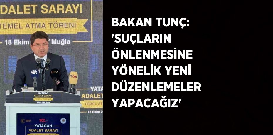 BAKAN TUNÇ: 'SUÇLARIN ÖNLENMESİNE YÖNELİK YENİ DÜZENLEMELER YAPACAĞIZ'