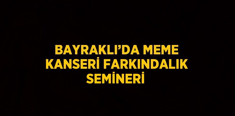 BAYRAKLI’DA MEME KANSERİ FARKINDALIK SEMİNERİ