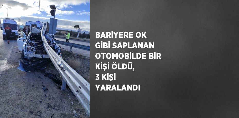 BARİYERE OK GİBİ SAPLANAN OTOMOBİLDE BİR KİŞİ ÖLDÜ, 3 KİŞİ YARALANDI