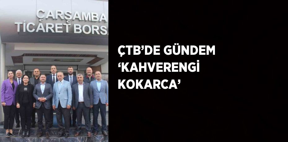 ÇTB’DE GÜNDEM ‘KAHVERENGİ KOKARCA’