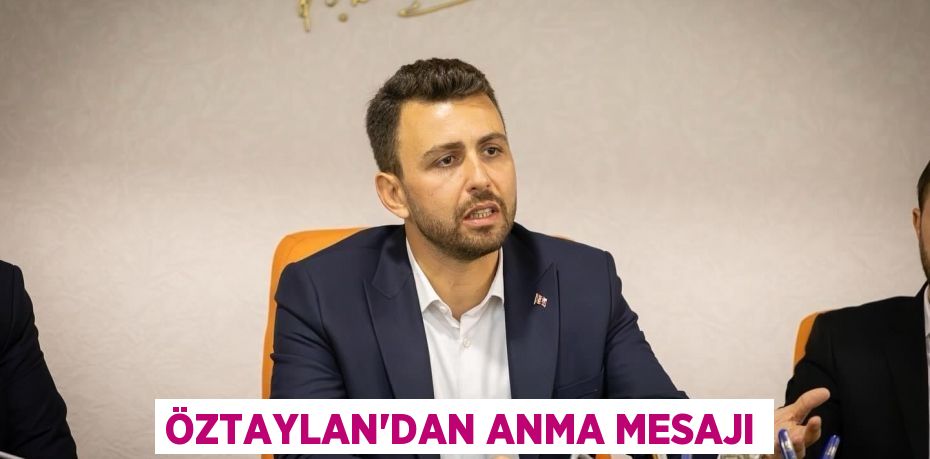 ÖZTAYLAN’DAN ANMA MESAJI