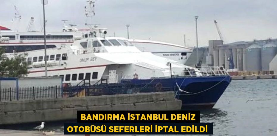 BANDIRMA İSTANBUL DENİZ OTOBÜSÜ SEFERLERİ İPTAL EDİLDİ