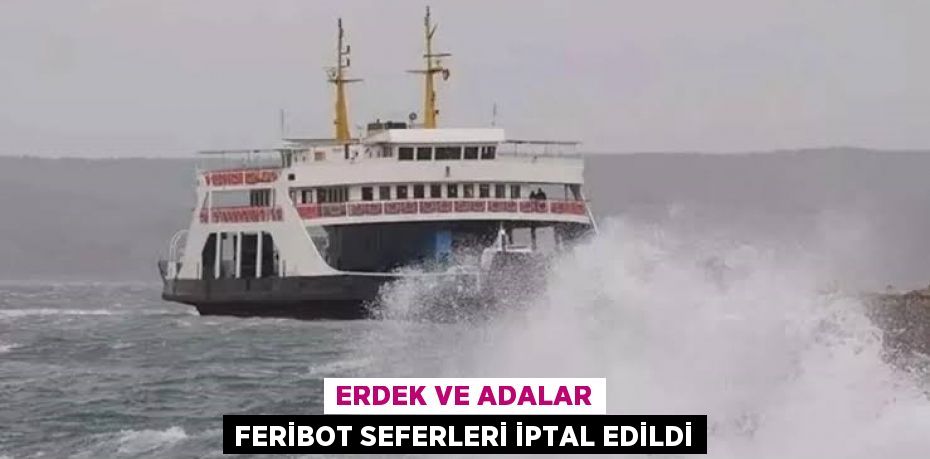 Erdek ve Adalar feribot seferleri iptal edildi