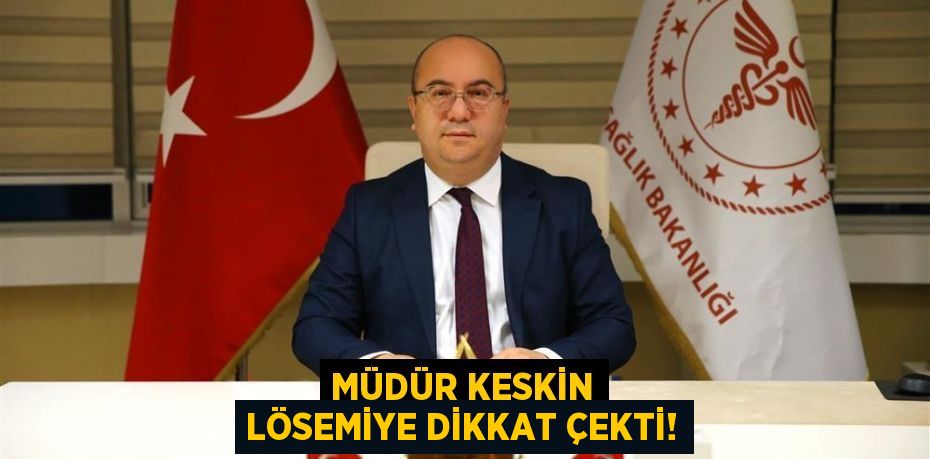 MÜDÜR KESKİN LÖSEMİYE DİKKAT ÇEKTİ!