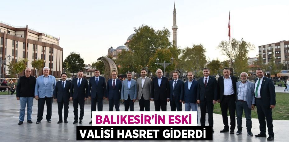 Balıkesir’in eski Valisi hasret giderdi