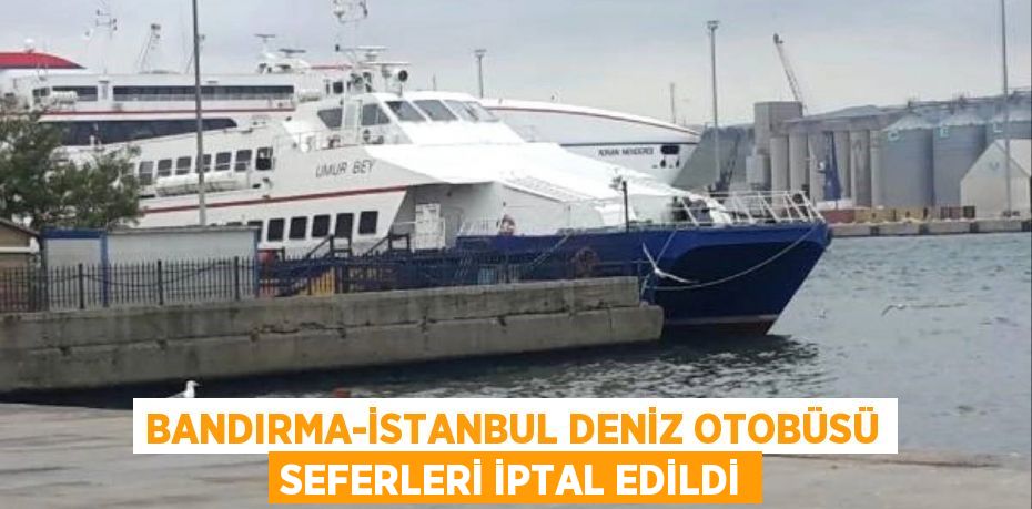 Bandırma-İstanbul Deniz Otobüsü seferleri iptal edildi