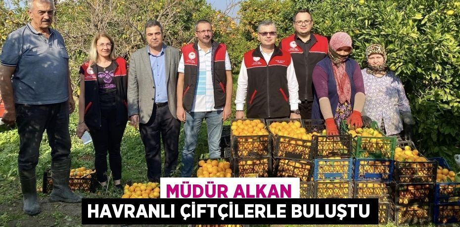 MÜDÜR ALKAN HAVRANLI ÇİFTÇİLERLE BULUŞTU