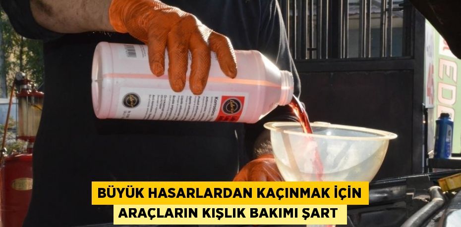 BÜYÜK HASARLARDAN KAÇINMAK İÇİN ARAÇLARIN KIŞLIK BAKIMI ŞART