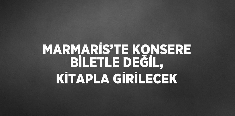 MARMARİS’TE KONSERE BİLETLE DEĞİL, KİTAPLA GİRİLECEK