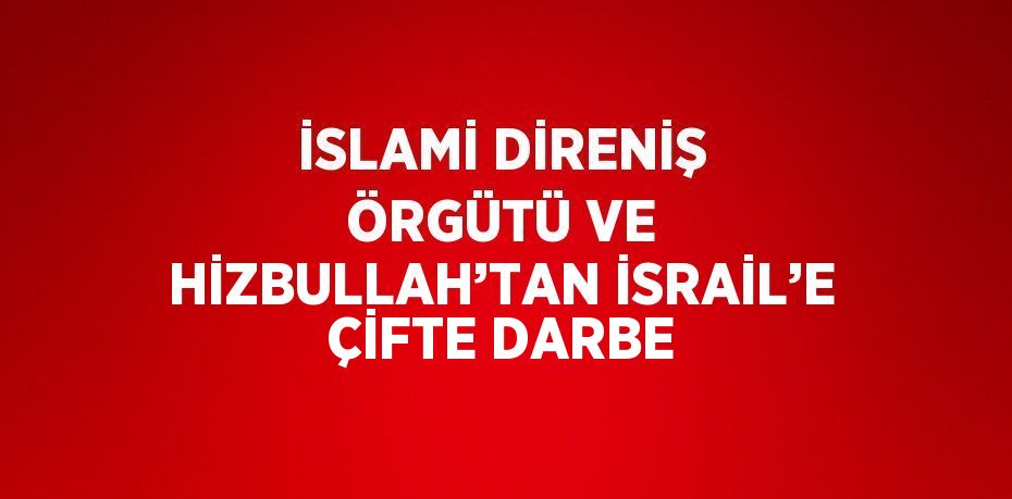 İSLAMİ DİRENİŞ ÖRGÜTÜ VE HİZBULLAH’TAN İSRAİL’E ÇİFTE DARBE