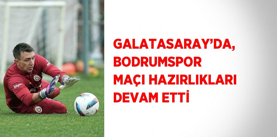 GALATASARAY’DA, BODRUMSPOR MAÇI HAZIRLIKLARI DEVAM ETTİ