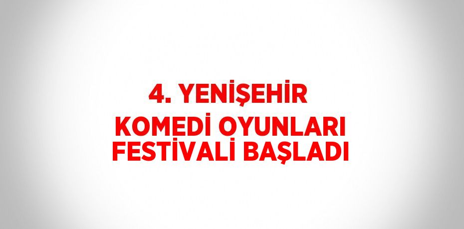 4. YENİŞEHİR KOMEDİ OYUNLARI FESTİVALİ BAŞLADI