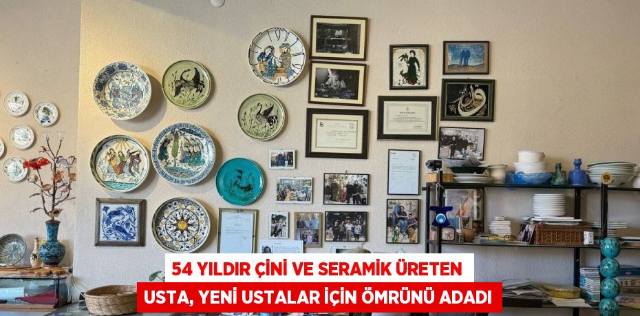 54 YILDIR ÇİNİ VE SERAMİK ÜRETEN USTA, YENİ USTALAR İÇİN ÖMRÜNÜ ADADI