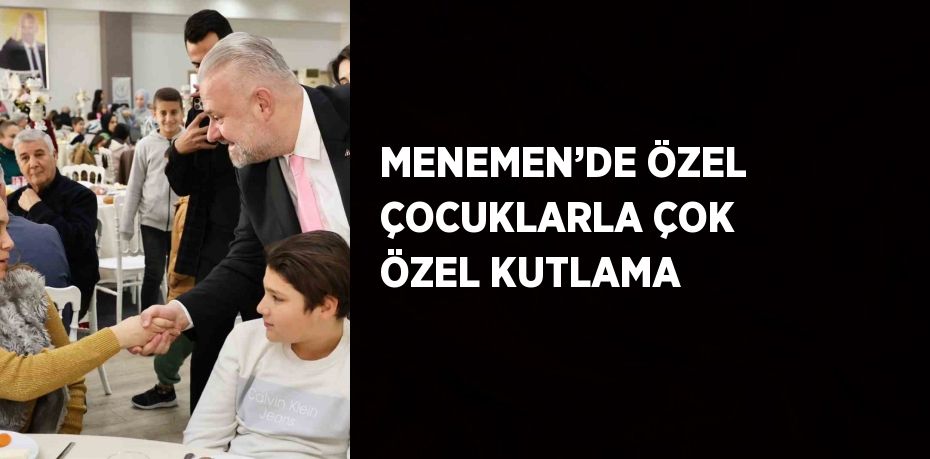 MENEMEN’DE ÖZEL ÇOCUKLARLA ÇOK ÖZEL KUTLAMA