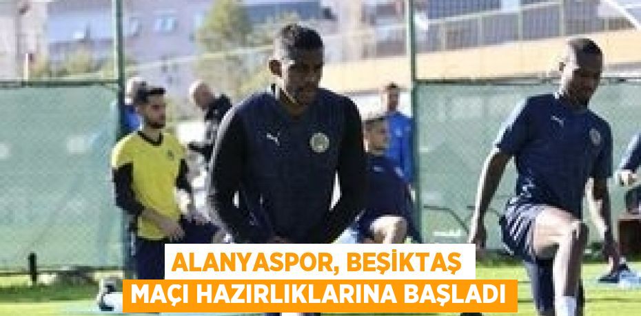 ALANYASPOR, BEŞİKTAŞ MAÇI HAZIRLIKLARINA BAŞLADI