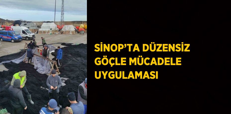 SİNOP’TA DÜZENSİZ GÖÇLE MÜCADELE UYGULAMASI