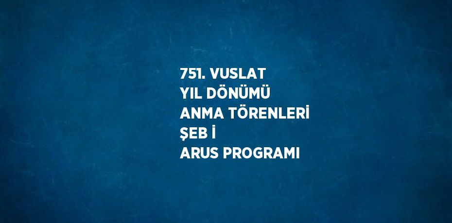 751. VUSLAT YIL DÖNÜMÜ ANMA TÖRENLERİ ŞEB İ ARUS PROGRAMI