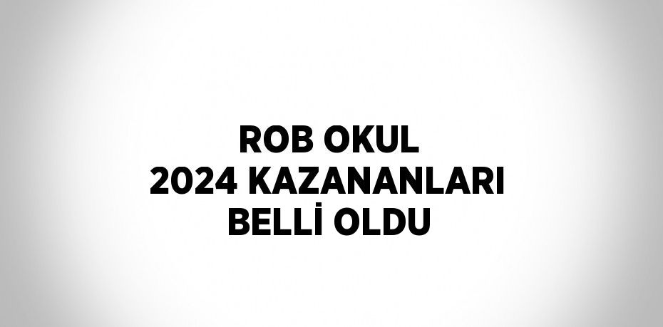 ROB OKUL 2024 KAZANANLARI BELLİ OLDU