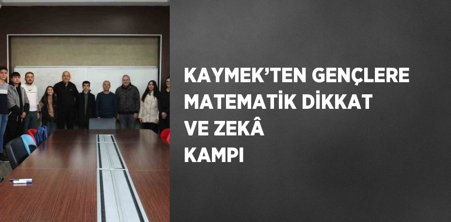 KAYMEK’TEN GENÇLERE MATEMATİK DİKKAT VE ZEKÂ KAMPI