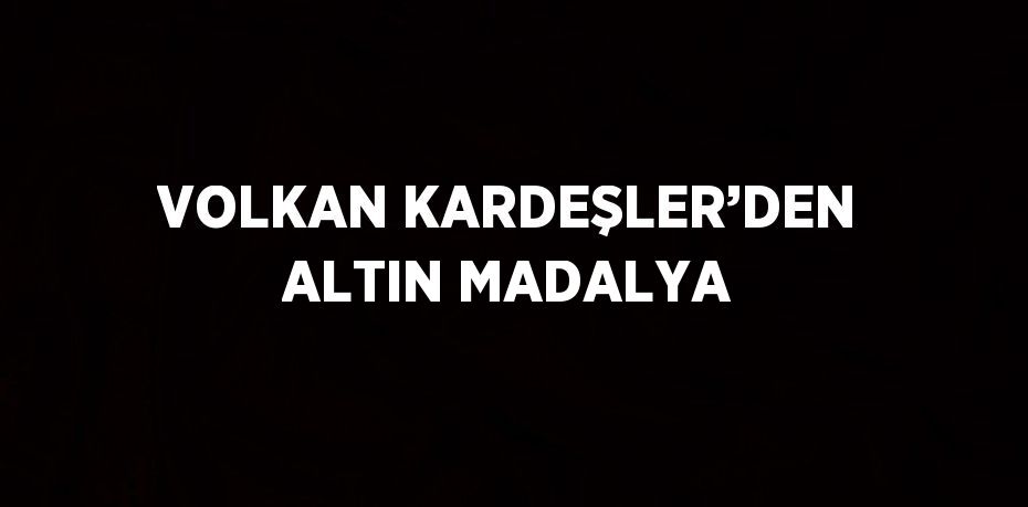 VOLKAN KARDEŞLER’DEN ALTIN MADALYA