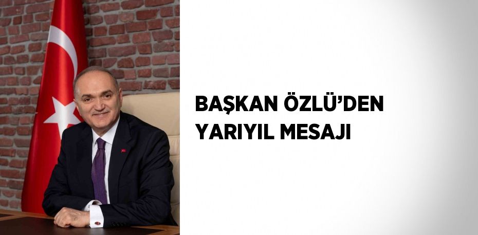 BAŞKAN ÖZLÜ’DEN YARIYIL MESAJI